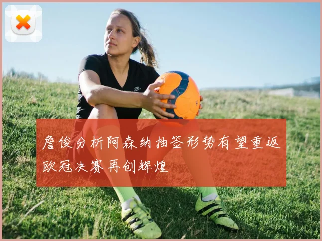 詹俊分析阿森纳抽签形势有望重返欧冠决赛再创辉煌