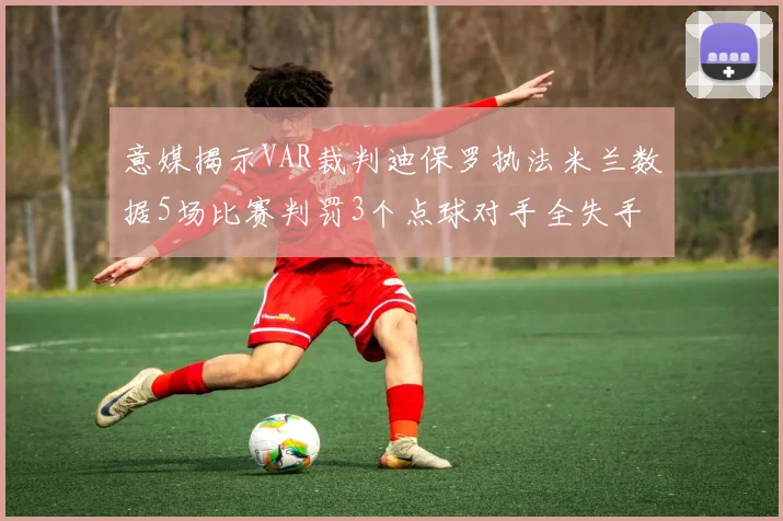 意媒揭示VAR裁判迪保罗执法米兰数据5场比赛判罚3个点球对手全失手