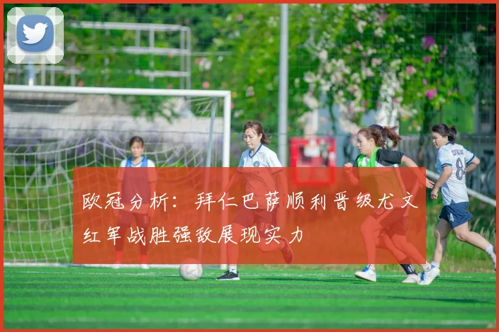 欧冠分析：拜仁巴萨顺利晋级尤文红军战胜强敌展现实力