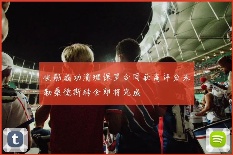 快船成功清理保罗合同获高评分米勒桑德斯转会即将完成