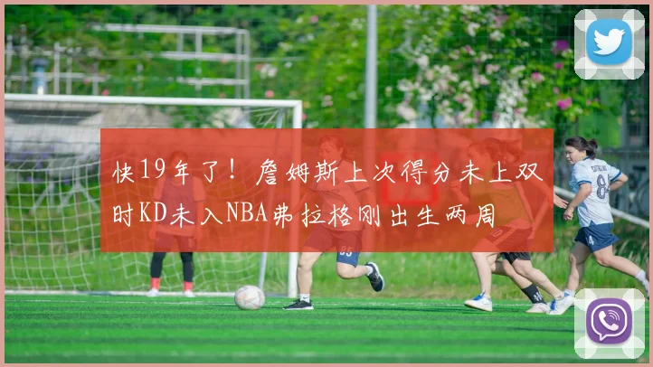 快19年了！詹姆斯上次得分未上双时KD未入NBA弗拉格刚出生两周