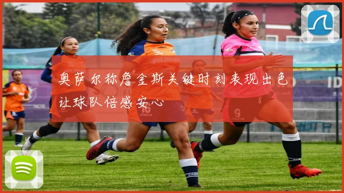 奥萨尔称詹金斯关键时刻表现出色让球队倍感安心
