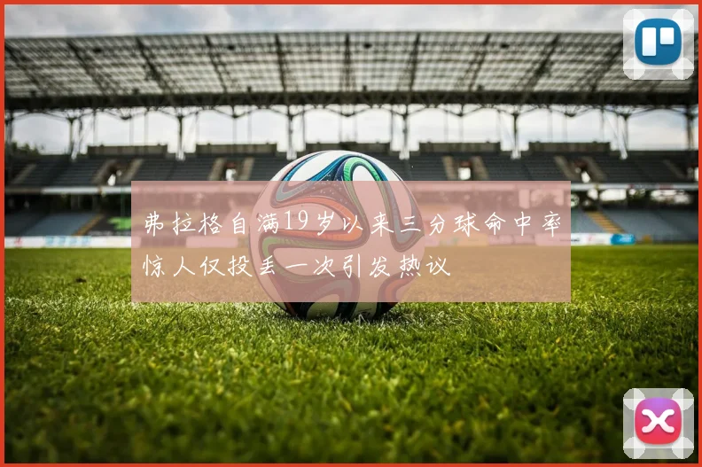 弗拉格自满19岁以来三分球命中率惊人仅投丢一次引发热议