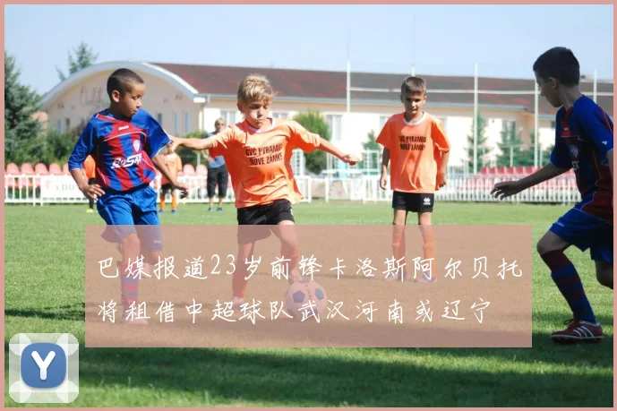 巴媒报道23岁前锋卡洛斯阿尔贝托将租借中超球队武汉河南或辽宁