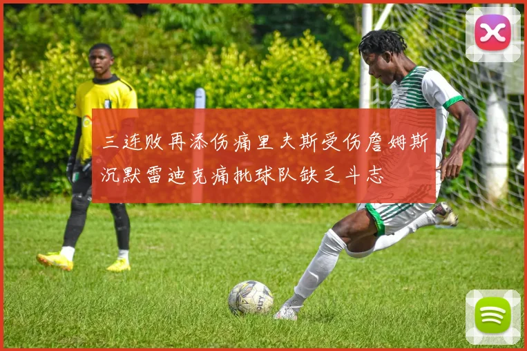 三连败再添伤痛里夫斯受伤詹姆斯沉默雷迪克痛批球队缺乏斗志