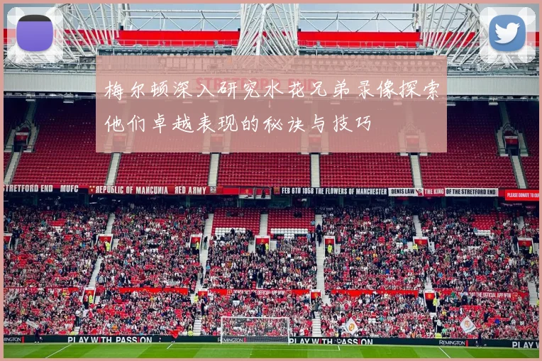 梅尔顿深入研究水花兄弟录像探索他们卓越表现的秘诀与技巧