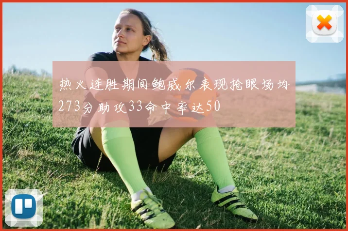 热火连胜期间鲍威尔表现抢眼场均273分助攻33命中率达50