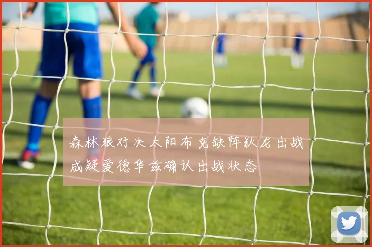 森林狼对决太阳布克缺阵狄龙出战成疑爱德华兹确认出战状态