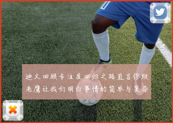 迪文回顾专注度回归之路直言惨败老鹰让我们明白事情的简单与复杂