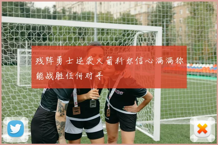 残阵勇士逆袭火箭科尔信心满满称能战胜任何对手