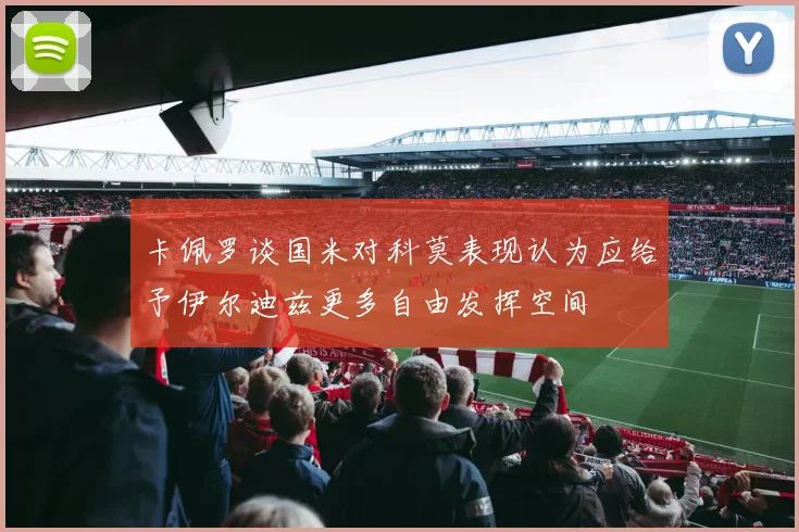 卡佩罗谈国米对科莫表现认为应给予伊尔迪兹更多自由发挥空间