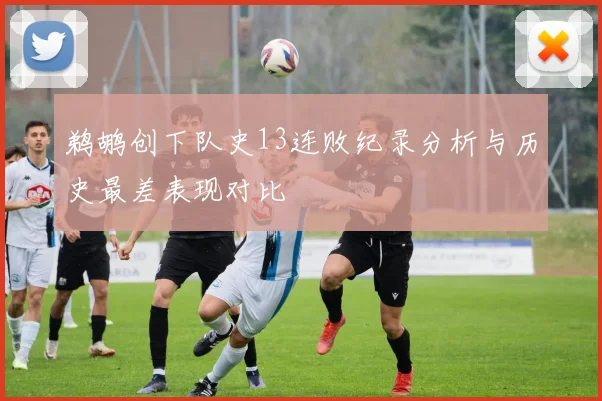 鹈鹕创下队史13连败纪录分析与历史最差表现对比