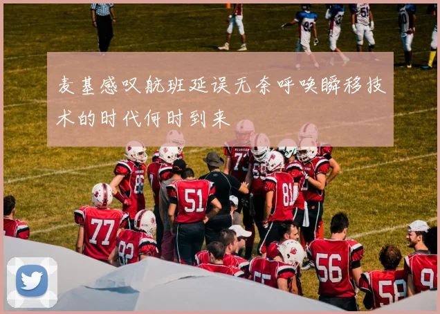 麦基感叹航班延误无奈呼唤瞬移技术的时代何时到来
