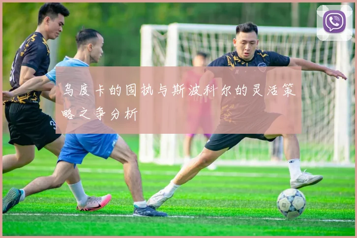 乌度卡的固执与斯波科尔的灵活策略之争分析