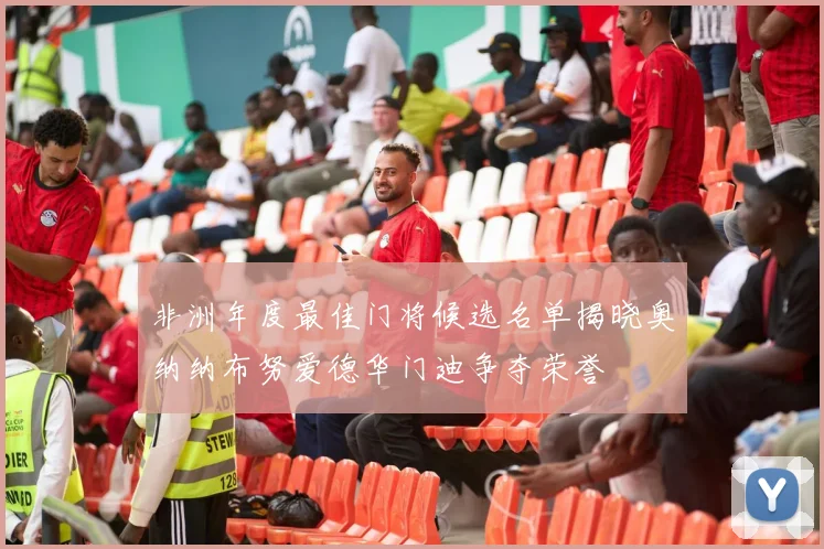 非洲年度最佳门将候选名单揭晓奥纳纳布努爱德华门迪争夺荣誉