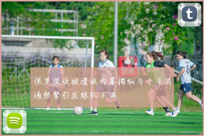 保罗深夜被遣返内幕揭秘与小卡沟通频繁引发球队不满