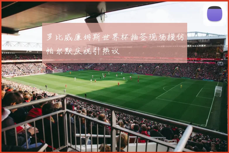 罗比威廉姆斯世界杯抽签现场模仿帕尔默庆祝引热议